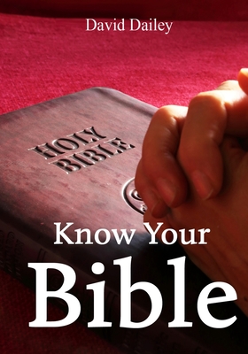 Know Your Bible: All 66 Books of the Bible Summarized and Explained - David Dailey