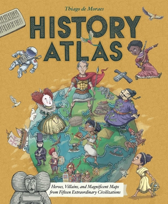 History Atlas: Heroes, Villains, and Magnificent Maps from Fifteen Extraordinary Civilizations - Thiago De Moraes