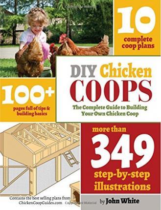 DIY Chicken Coops: The Complete Guide To Building Your Own Chicken Coop - John White