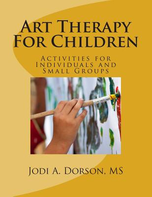 Art Therapy For Children: Activities for Individuals and Small Groups - Jodi A. Dorson Ms