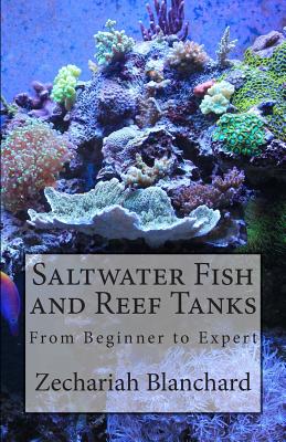 Saltwater Fish and Reef Tanks: From Beginner to Expert - Zechariah James Blanchard