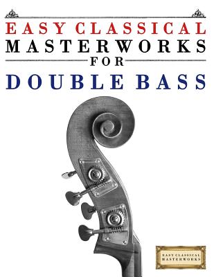 Easy Classical Masterworks for Double Bass: Music of Bach, Beethoven, Brahms, Handel, Haydn, Mozart, Schubert, Tchaikovsky, Vivaldi and Wagner - Easy Classical Masterworks