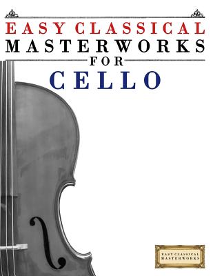 Easy Classical Masterworks for Cello: Music of Bach, Beethoven, Brahms, Handel, Haydn, Mozart, Schubert, Tchaikovsky, Vivaldi and Wagner - Easy Classical Masterworks