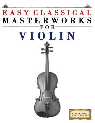 Easy Classical Masterworks for Violin: Music of Bach, Beethoven, Brahms, Handel, Haydn, Mozart, Schubert, Tchaikovsky, Vivaldi and Wagner - Easy Classical Masterworks