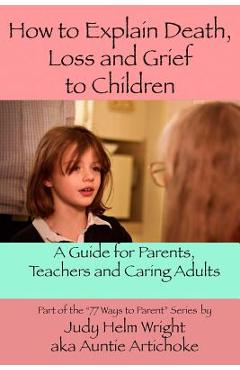 Coperta cărții 'How To Explain Death, Loss, and Grief to Children: A Guide for Parents, Teachers, and Caring Adults - Judy Helm Wright'