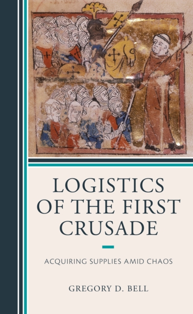 Logistics of the First Crusade: Acquiring Supplies Amid Chaos - Gregory D. Bell