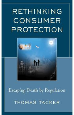 Coperta cărții 'Rethinking Consumer Protection: Escaping Death by Regulation - Thomas Tacker'