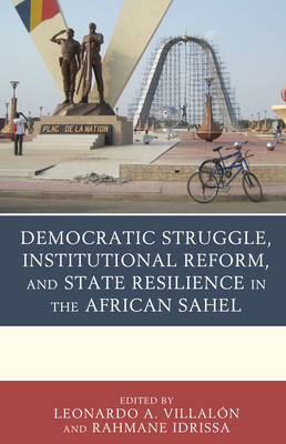 Democratic Struggle, Institutional Reform, and State Resilience in the African Sahel - Leonardo A. Villal�n