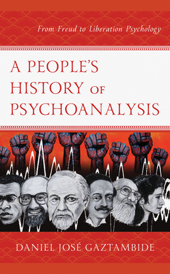 A People's History of Psychoanalysis: From Freud to Liberation Psychology - Daniel Jos� Gaztambide