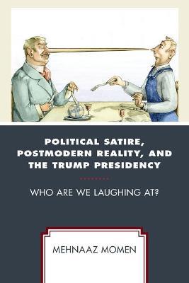 Political Satire, Postmodern Reality, and the Trump Presidency: Who Are We Laughing At? - Mehnaaz Momen