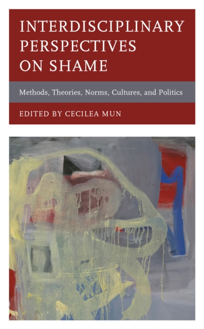 Interdisciplinary Perspectives on Shame: Methods, Theories, Norms, Cultures, and Politics - Cecilea Mun