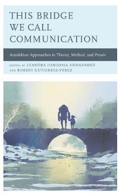 This Bridge We Call Communication: Anzald�an Approaches to Theory, Method, and Praxis - Alexandrina Agloro