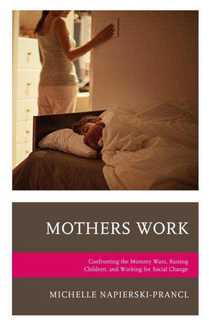 Mothers Work: Confronting the Mommy Wars, Raising Children, and Working for Social Change - Michelle Napierski-prancl