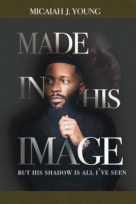 Made in His Image, But His Shadow is all I've Seen - Micaiah J. Young