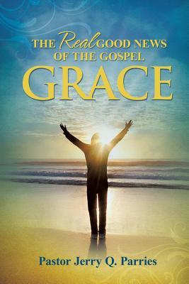 Grace the Real Good News of the Gospel - Pastor Jerry Q. Parries
