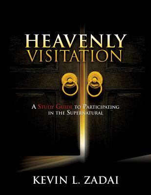 Heavenly Visitation: A Study Guide to Participating in the Supernatural - Kevin L. Zadai