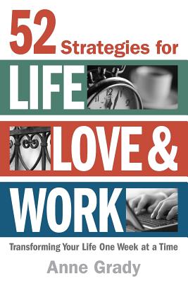52 Strategies for Life, Love & Work: Transforming Your Life One Week at a Time - Anne Grady