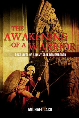 The Awakening of a Warrior: Past Lives of a Navy SEAL Remembered - Michael K. Jaco
