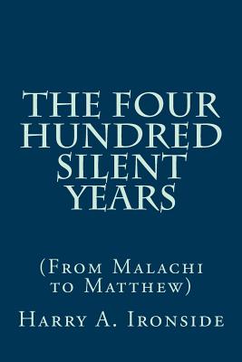 The Four Hundred Silent Years: (From Malachi to Matthew) - Harry A. Ironside