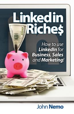 LinkedIn Riches: How to use LinkedIn for Business, Sales and Marketing! - John M. Nemo