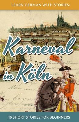 Learn German with Stories: Karneval in K�ln - 10 Short Stories for Beginners - Andr� Klein