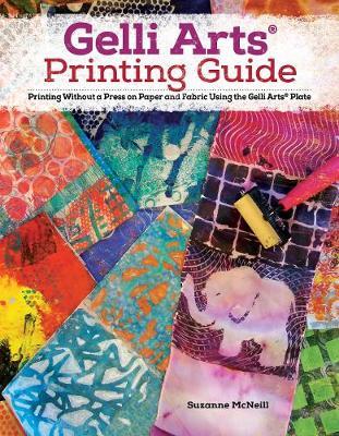 Gelli Arts(r) Printing Guide: Printing Without a Press on Paper and Fabric Using the Gelli Arts(r) Plate - Suzanne Mcneill