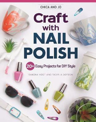 Chica and Jo Craft with Nail Polish: 20+ Easy Projects for DIY Style - Sandra Vogt
