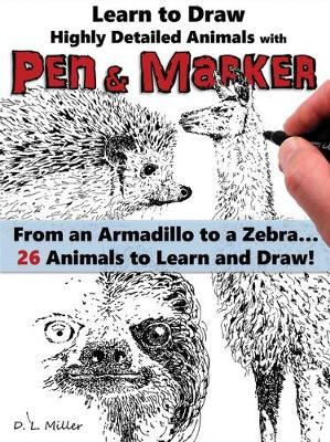 Learn to Draw Realistic Animals with Pen & Marker: From an Armadillo to a Zebra 26 Animals to Discover & Draw! - D. L. Miller