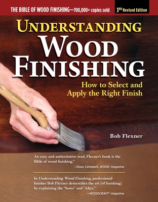 Understanding Wood Finishing, 3rd Revised Edition: How to Select and Apply the Right Finish - Bob Flexner