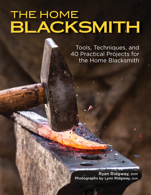 The Home Blacksmith: Tools, Techniques, and 40 Practical Projects for the Home Blacksmith - Ryan Ridgway