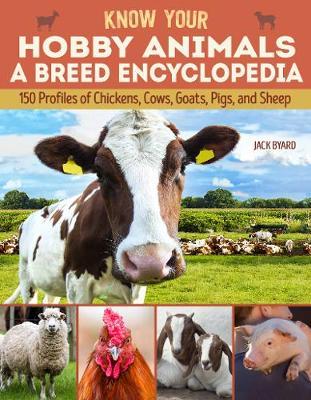 Know Your Hobby Animals: A Breed Encyclopedia: 172 Breed Profiles of Chickens, Cows, Goats, Pigs, and Sheep - Jack Byard