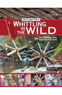 Coperta cărții 'Victorinox Swiss Army Knife Whittling in the Wild: 30+ Fun & Useful Things to Make Out of Wood - Felix Immler'