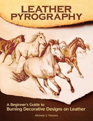 Leather Pyrography: A Beginner's Guide to Burning Decorative Designs on Leather - Michele Y. Parsons