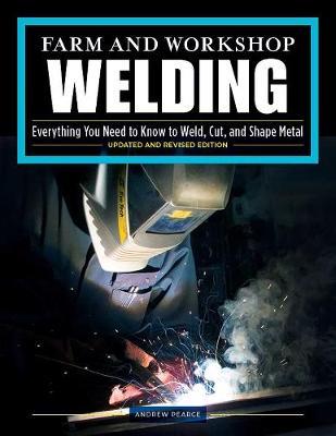 Farm and Workshop Welding, Third Revised Edition: Everything You Need to Know to Weld, Cut, and Shape Metal - Andrew Pearce