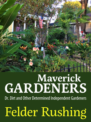 Maverick Gardeners: Dr. Dirt and Other Determined Independent Gardeners - Felder Rushing