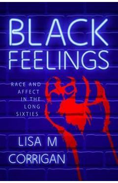 Coperta cărții 'Black Feelings: Race and Affect in the Long Sixties - Lisa M. Corrigan'