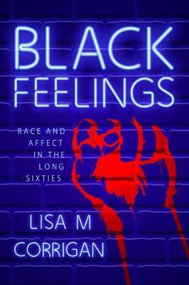 Black Feelings: Race and Affect in the Long Sixties - Lisa M. Corrigan