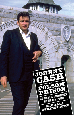 Johnny Cash at Folsom Prison: The Making of a Masterpiece, Revised and Updated - Michael Streissguth