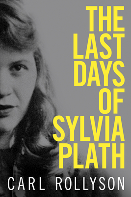 The Last Days of Sylvia Plath - Carl Rollyson