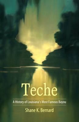 Teche: A History of Louisiana's Most Famous Bayou - Shane K. Bernard