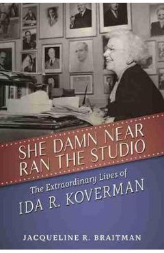 Coperta cărții 'She Damn Near Ran the Studio: The Extraordinary Lives of Ida R. Koverman - Jacqueline R. Braitman'