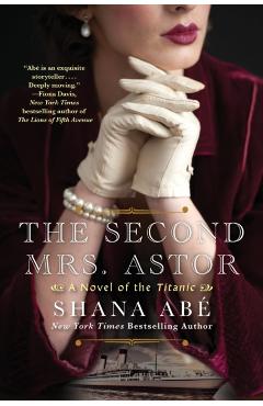The Second Mrs. Astor: A Heartbreaking Historical Novel of the Titanic - Shana Abe