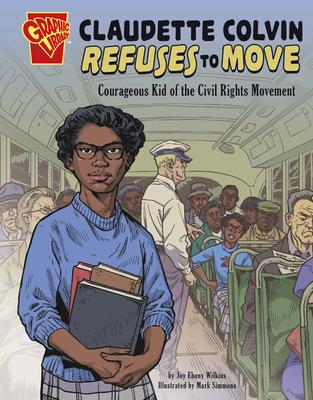 Claudette Colvin Refuses to Move: Courageous Kid of the Civil Rights Movement - Ebony Joy Wilkins