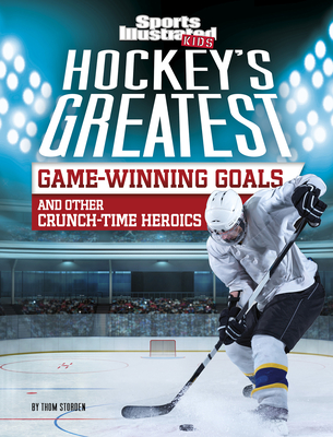 Hockey's Greatest Game-Winning Goals and Other Crunch-Time Heroics - Thom Storden
