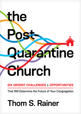 The Post-Quarantine Church: Six Urgent Challenges and Opportunities That Will Determine the Future of Your Congregation - Thom S. Rainer