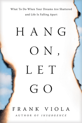 Hang On, Let Go: What to Do When Your Dreams Are Shattered and Life Is Falling Apart - Frank Viola
