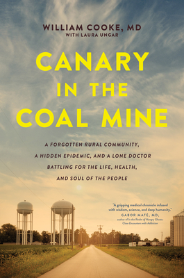 Canary in the Coal Mine: A Forgotten Rural Community, a Hidden Epidemic, and a Lone Doctor Battling for the Life, Health, and Soul of the Peopl - William Cooke