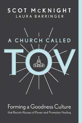 A Church Called Tov: Forming a Goodness Culture That Resists Abuses of Power and Promotes Healing - Scot Mcknight