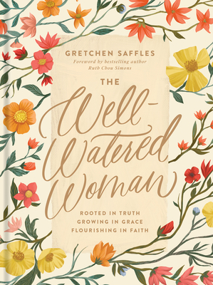 The Well-Watered Woman: Rooted in Truth, Growing in Grace, Flourishing in Faith - Gretchen Saffles