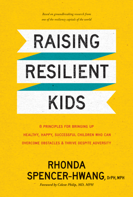 Raising Resilient Kids: 8 Principles for Bringing Up Healthy, Happy, Successful Children Who Can Overcome Obstacles and Thrive Despite Adversi - Mph Rhonda Spencer-hwang Drph